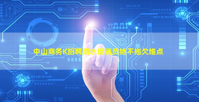 中山商务K招聘酒水促销员绝不拖欠维点
